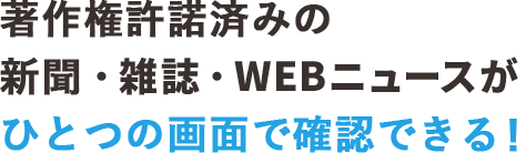 著作権許諾済みの新聞・WEBニュースがひとつの画面で確認できる！