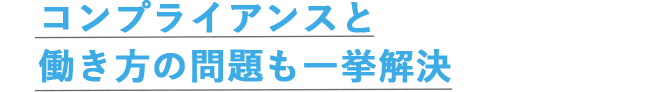 コンプライアンスと働き方の問題も一挙解決